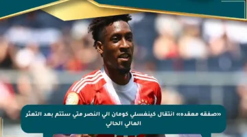 «صفقة معقدة» انتقال كينغسلي كومان إلى النصر متى ستتم بعد التعثر المالي الحالي